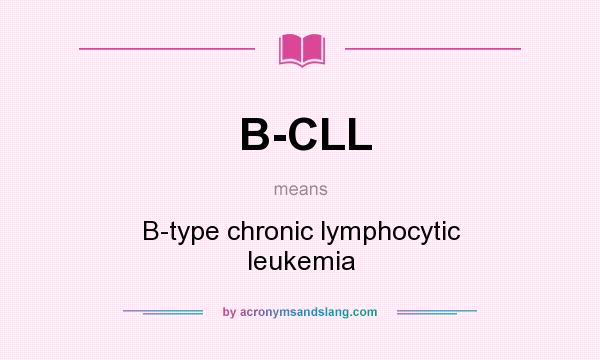What does B-CLL mean? It stands for B-type chronic lymphocytic leukemia