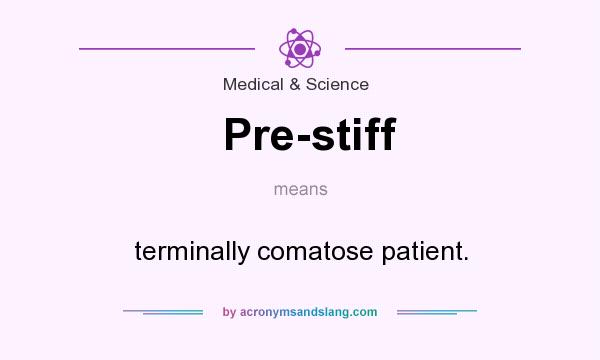What does Pre-stiff mean? It stands for terminally comatose patient.