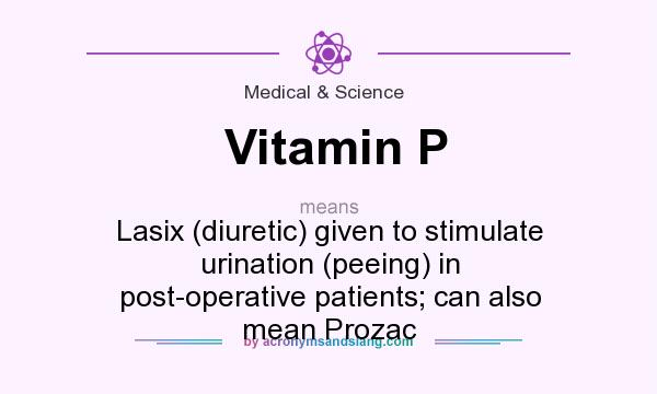 What does Vitamin P mean? It stands for Lasix (diuretic) given to stimulate urination (peeing) in post-operative patients; can also mean Prozac