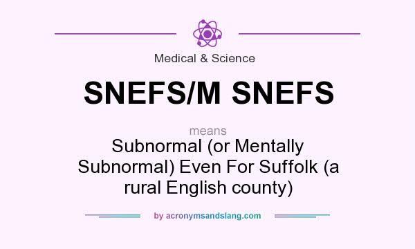 What does SNEFS/M SNEFS mean? It stands for Subnormal (or Mentally Subnormal) Even For Suffolk (a rural English county)