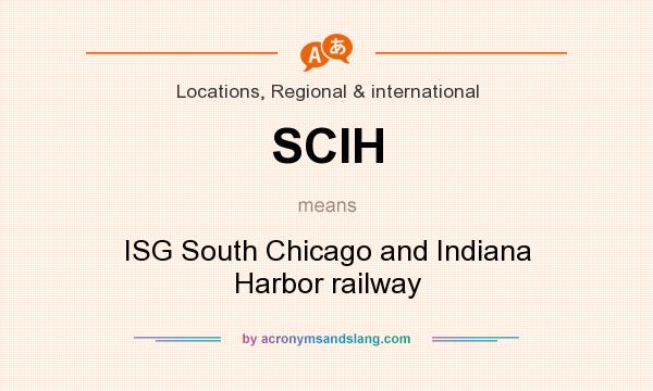 What does SCIH mean? It stands for ISG South Chicago and Indiana Harbor railway