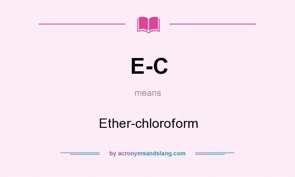 What does E-C mean? It stands for Ether-chloroform