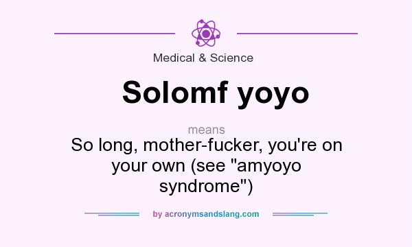 What does Solomf yoyo mean? It stands for So long, mother-fucker, you`re on your own (see amyoyo syndrome)