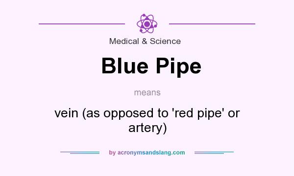 What does Blue Pipe mean? It stands for vein (as opposed to `red pipe` or artery)
