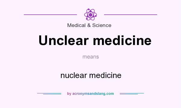 What does Unclear medicine mean? It stands for nuclear medicine