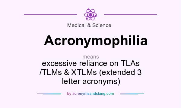 What does Acronymophilia mean? It stands for excessive reliance on TLAs /TLMs & XTLMs (extended 3 letter acronyms)