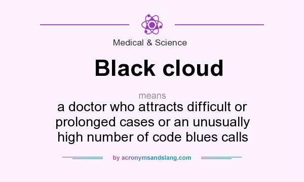 What Does Black Cloud Mean Definition Of Black Cloud Black Cloud Stands For A Doctor Who Attracts Difficult Or Prolonged Cases Or An Unusually High Number Of Code Blues Calls