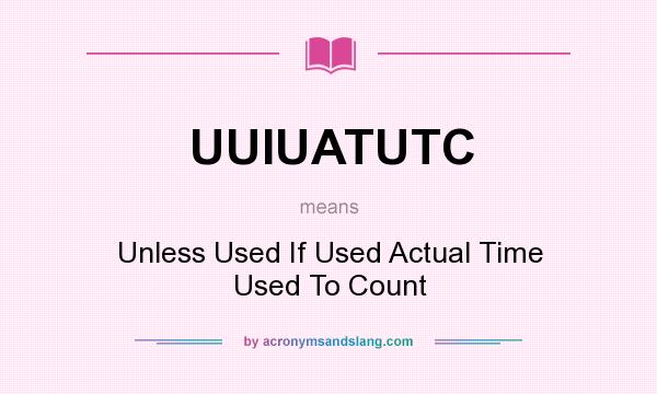 What does UUIUATUTC mean? It stands for Unless Used If Used Actual Time Used To Count