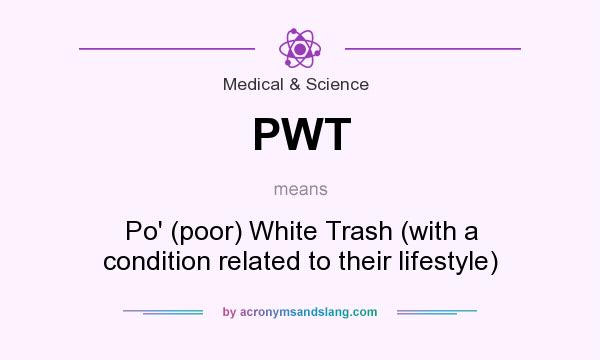 What does PWT mean? It stands for Po` (poor) White Trash (with a condition related to their lifestyle)