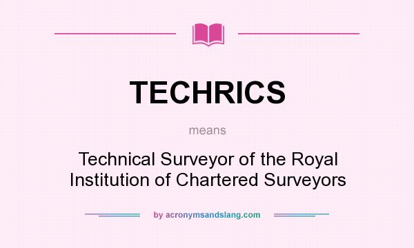 What does TECHRICS mean? It stands for Technical Surveyor of the Royal Institution of Chartered Surveyors