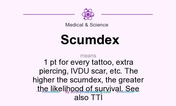 What does Scumdex mean? It stands for 1 pt for every tattoo, extra piercing, IVDU scar, etc. The higher the scumdex, the greater the likelihood of survival. See also TTI