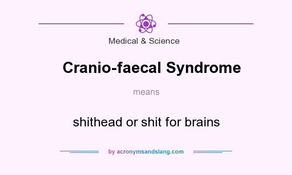 What does Cranio-faecal Syndrome mean? It stands for shithead or shit for brains