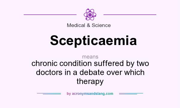 What does Scepticaemia mean? It stands for chronic condition suffered by two doctors in a debate over which therapy