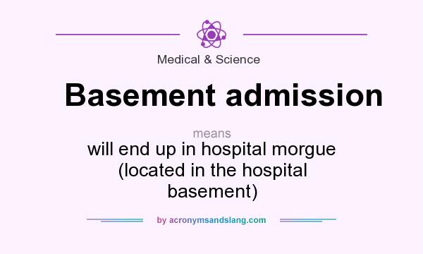 What does Basement admission mean? It stands for will end up in hospital morgue (located in the hospital basement)
