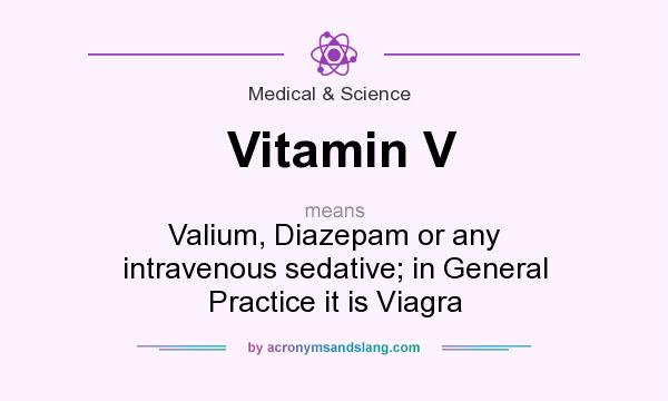 What does Vitamin V mean? It stands for Valium, Diazepam or any intravenous sedative; in General Practice it is Viagra