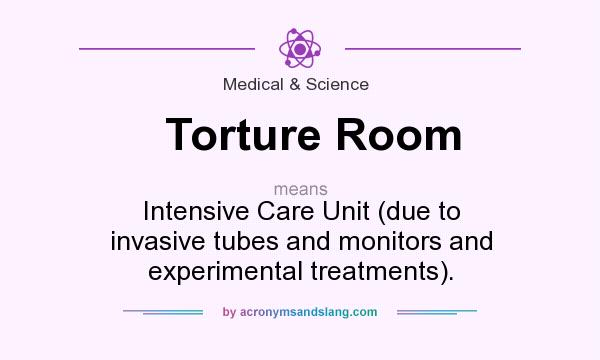 What does Torture Room mean? It stands for Intensive Care Unit (due to invasive tubes and monitors and experimental treatments).