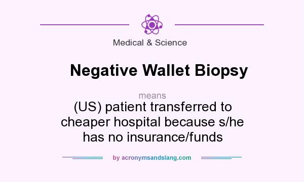 What does Negative Wallet Biopsy mean? It stands for (US) patient transferred to cheaper hospital because s/he has no insurance/funds