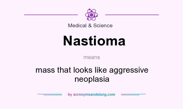 What does Nastioma mean? It stands for mass that looks like aggressive neoplasia