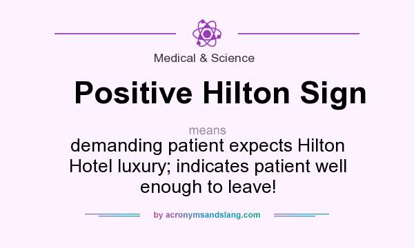 What does Positive Hilton Sign mean? It stands for demanding patient expects Hilton Hotel luxury; indicates patient well enough to leave!