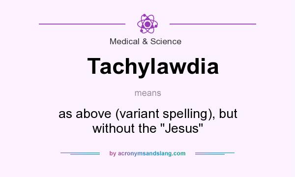 What does Tachylawdia mean? It stands for as above (variant spelling), but without the 
