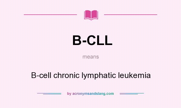 What does B-CLL mean? It stands for B-cell chronic lymphatic leukemia