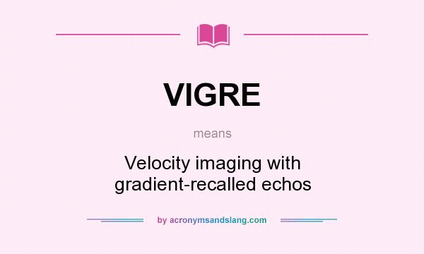 What does VIGRE mean? It stands for Velocity imaging with gradient-recalled echos