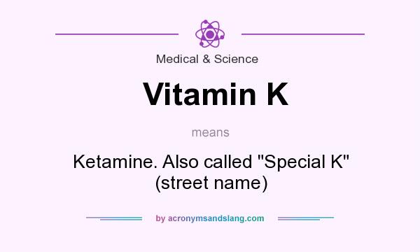 What does Vitamin K mean? It stands for Ketamine. Also called 