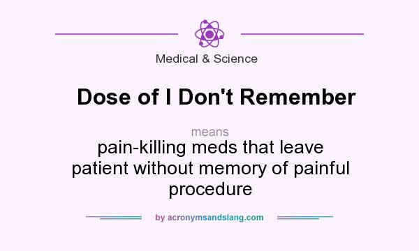 What does Dose of I Don`t Remember mean? It stands for pain-killing meds that leave patient without memory of painful procedure