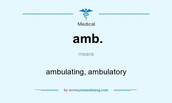 What does amb. mean? It stands for ambulating, ambulatory
