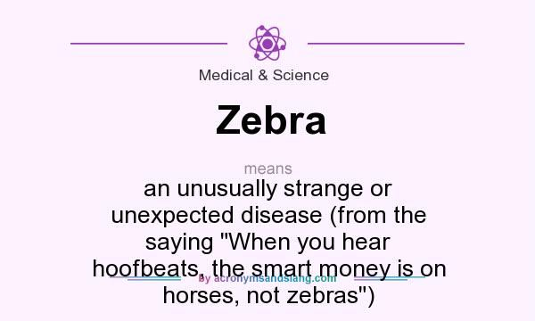 What does Zebra mean? It stands for an unusually strange or unexpected disease (from the saying When you hear hoofbeats, the smart money is on horses, not zebras)