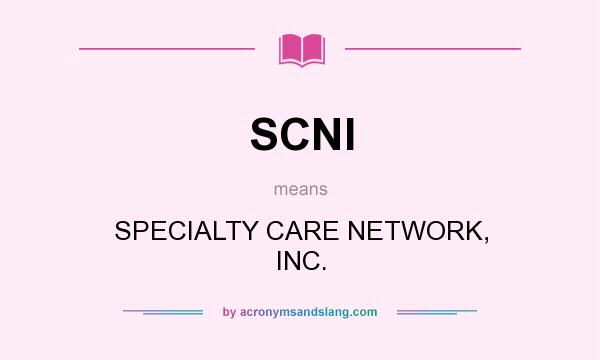 What does SCNI mean? It stands for SPECIALTY CARE NETWORK, INC.