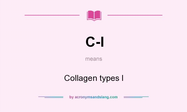 What does C-I mean? It stands for Collagen types I