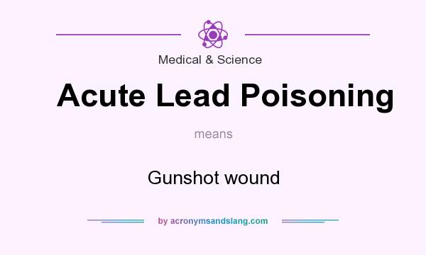 What does Acute Lead Poisoning mean? It stands for Gunshot wound