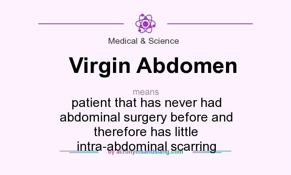 What does Virgin Abdomen mean? It stands for patient that has never had abdominal surgery before and therefore has little intra-abdominal scarring