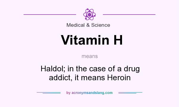 What does Vitamin H mean? It stands for Haldol; in the case of a drug addict, it means Heroin