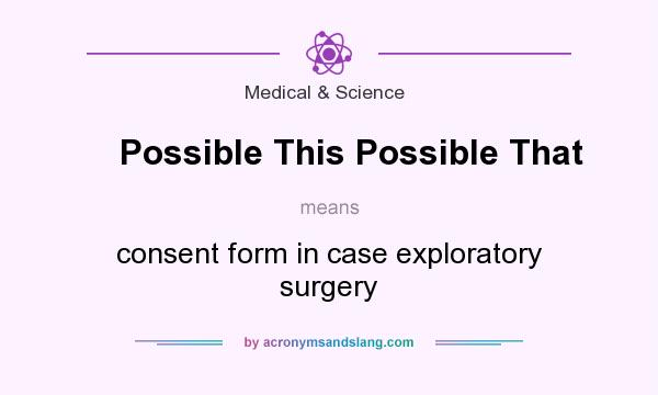 What does Possible This Possible That mean? It stands for consent form in case exploratory surgery