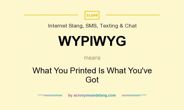 What does WYPIWYG mean? It stands for What You Printed Is What You`ve Got