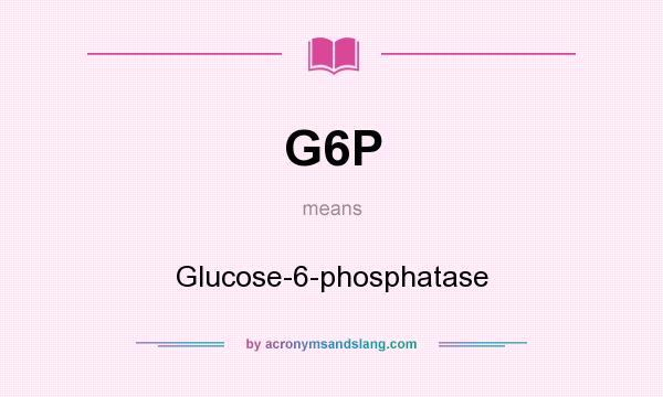 What does G6P mean? It stands for Glucose-6-phosphatase