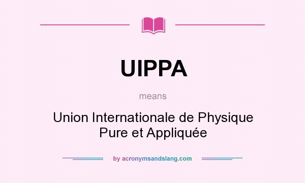 What does UIPPA mean? It stands for Union Internationale de Physique Pure et Appliquée