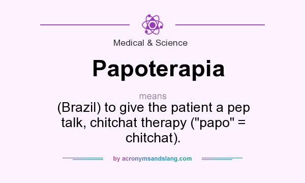 What does Papoterapia mean? It stands for (Brazil) to give the patient a pep talk, chitchat therapy (papo = chitchat).