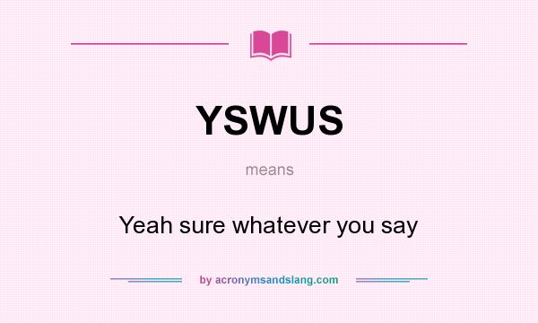 What does YSWUS mean? It stands for Yeah sure whatever you say