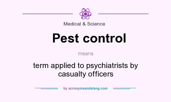 What does Pest control mean? It stands for term applied to psychiatrists by casualty officers