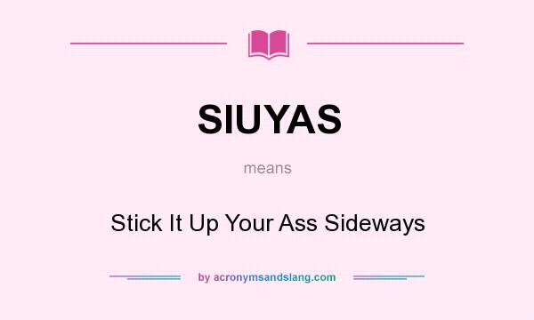 What does SIUYAS mean? It stands for Stick It Up Your Ass Sideways