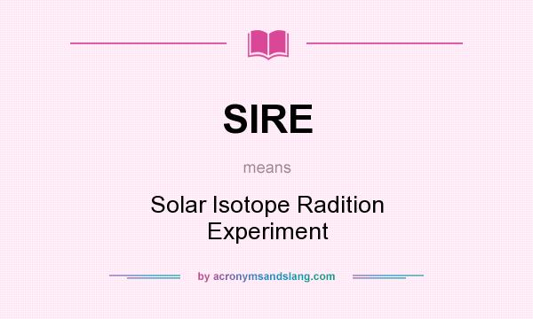 What does SIRE mean? It stands for Solar Isotope Radition Experiment