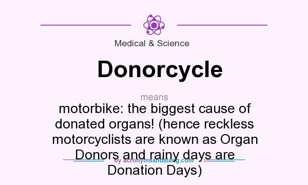 What does Donorcycle mean? It stands for motorbike: the biggest cause of donated organs! (hence reckless motorcyclists are known as Organ Donors and rainy days are Donation Days)