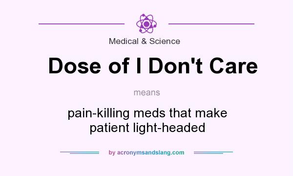 What does Dose of I Don`t Care mean? It stands for pain-killing meds that make patient light-headed
