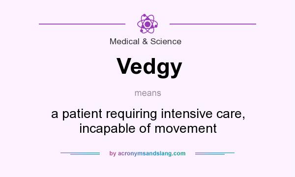 What does Vedgy mean? It stands for a patient requiring intensive care, incapable of movement