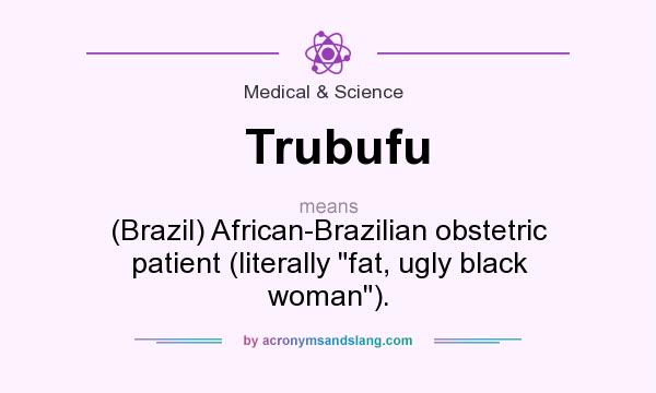 What does Trubufu mean? It stands for (Brazil) African-Brazilian obstetric patient (literally fat, ugly black woman).