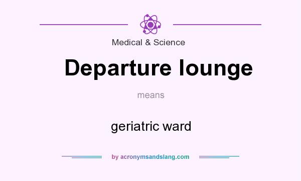 What does Departure lounge mean? It stands for geriatric ward