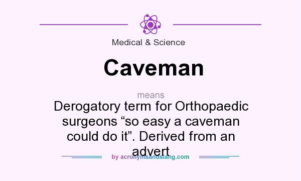 What does Caveman mean? It stands for Derogatory term for Orthopaedic surgeons “so easy a caveman could do it”. Derived from an advert